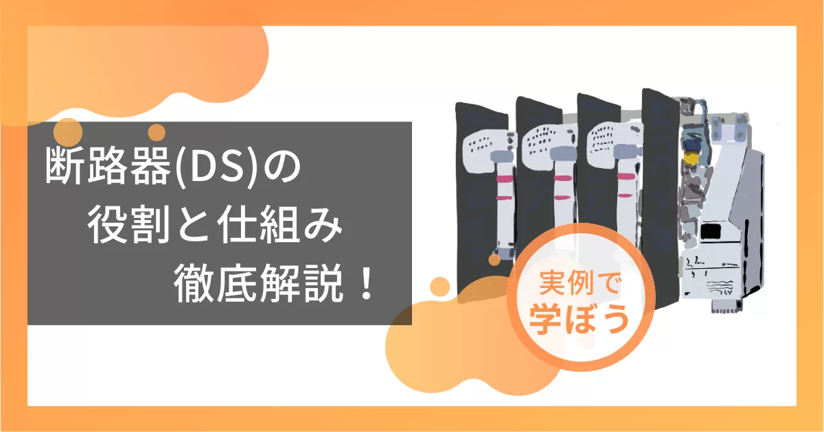 断路器（DS）の役割と仕組み　徹底解説！